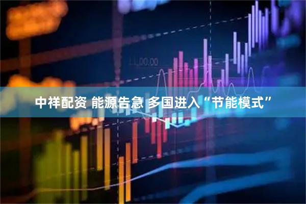 中祥配资 能源告急 多国进入“节能模式”